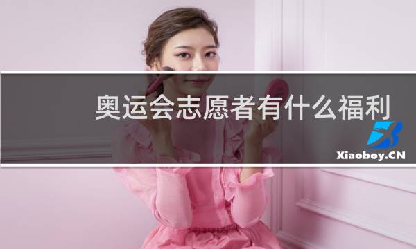 奥运会志愿者有什么福利图片