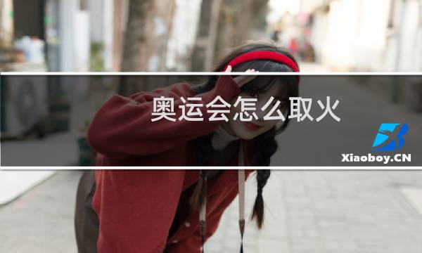 奥运会怎么取火图片