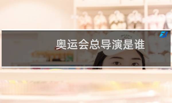 奥运会总导演是谁图片