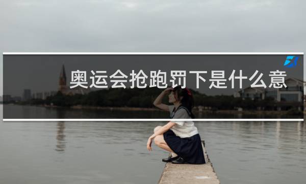 奥运会抢跑罚下是什么意思图片