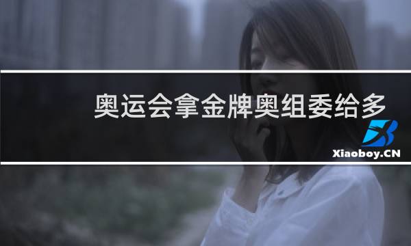 奥运会拿金牌奥组委给多少钱图片