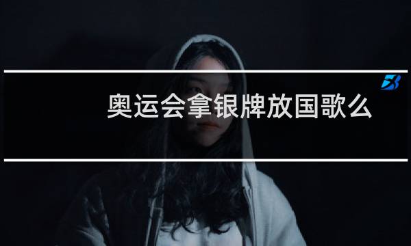 奥运会拿银牌放国歌么图片