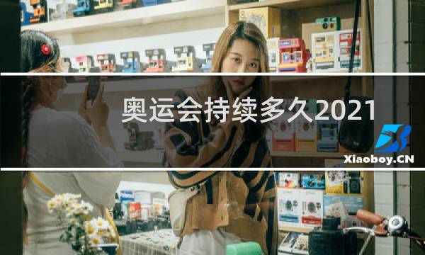 奥运会持续多久2021图片