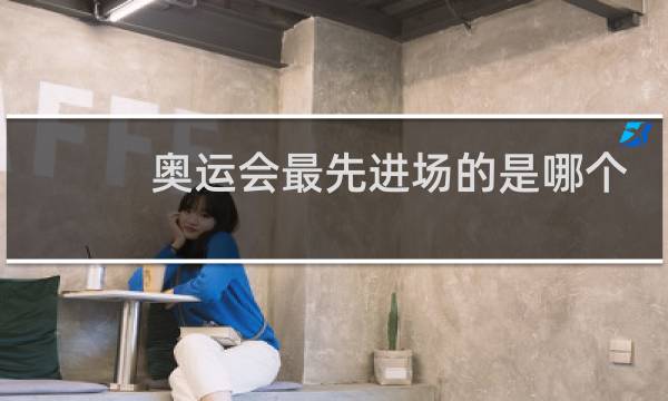 奥运会最先进场的是哪个国家图片