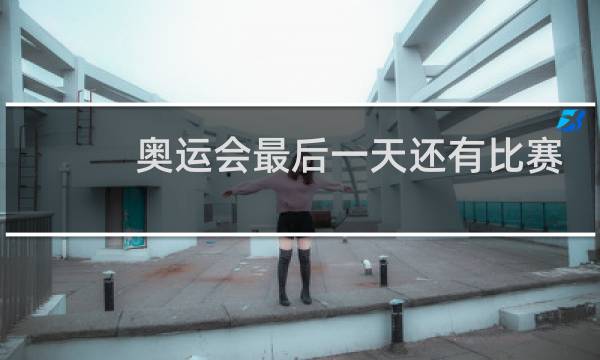 奥运会最后一天还有比赛吗图片