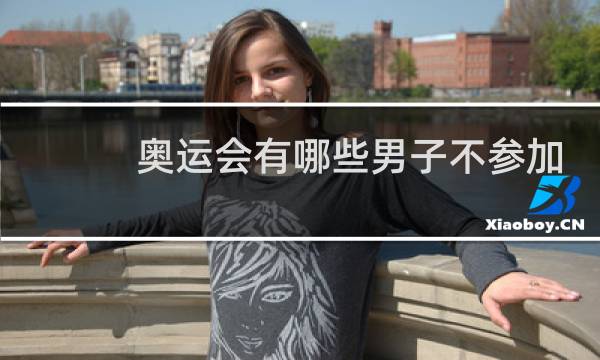 奥运会有哪些男子不参加图片