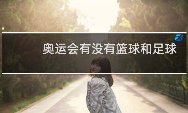 奥运会有没有篮球和足球图片