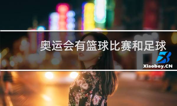 奥运会有篮球比赛和足球比赛吗图片