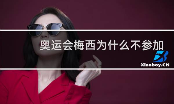 奥运会梅西为什么不参加图片