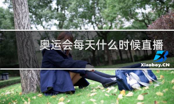 奥运会每天什么时候直播图片