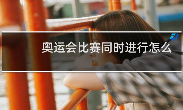 奥运会比赛同时进行怎么看图片