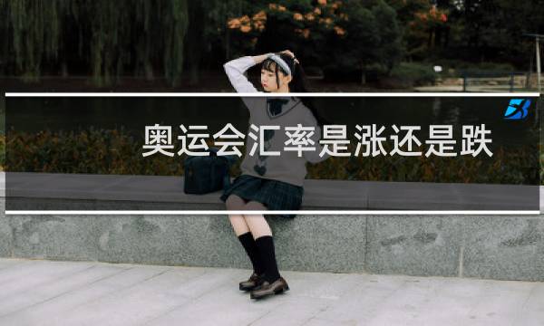 奥运会汇率是涨还是跌图片