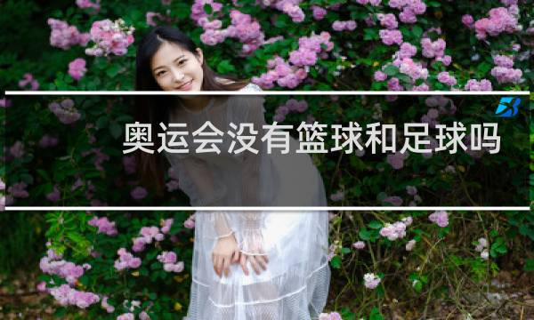 奥运会没有篮球和足球吗图片