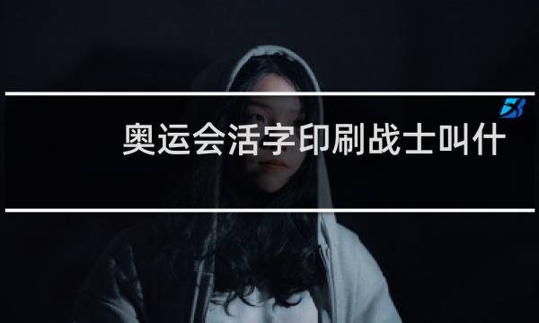 奥运会活字印刷战士叫什么图片
