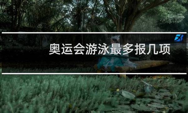 奥运会游泳最多报几项图片