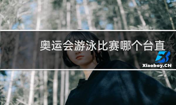 奥运会游泳比赛哪个台直播图片