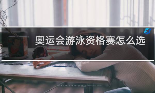 奥运会游泳资格赛怎么选图片