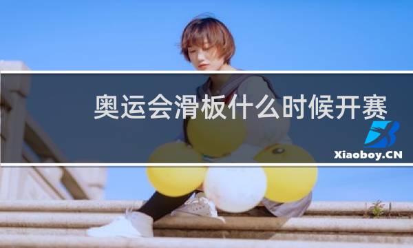 奥运会滑板什么时候开赛图片