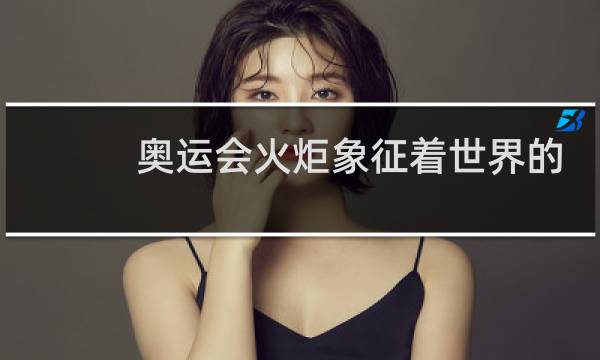 奥运会火炬象征着世界的什么图片