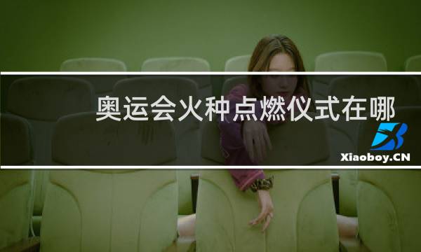 奥运会火种点燃仪式在哪儿举行图片