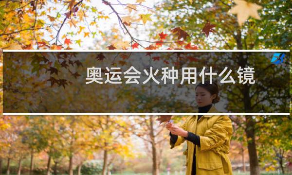 奥运会火种用什么镜图片