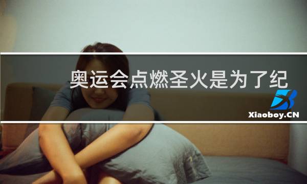 奥运会点燃圣火是为了纪念谁图片