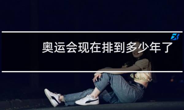 奥运会现在排到多少年了图片