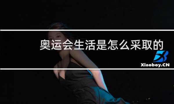 奥运会生活是怎么采取的图片