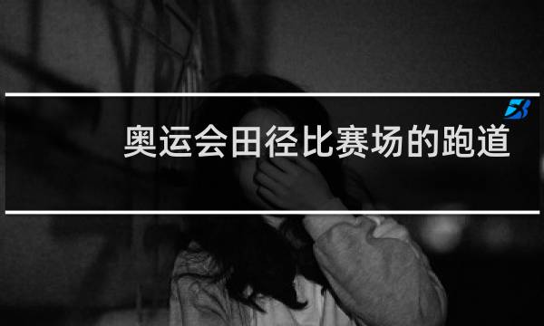 奥运会田径比赛场的跑道设有多少道图片