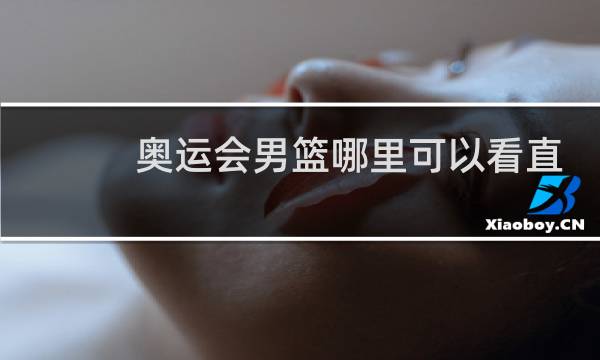 奥运会男篮哪里可以看直播图片