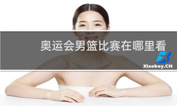 奥运会男篮比赛在哪里看直播图片