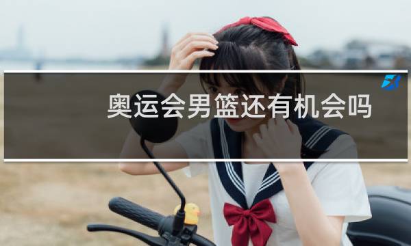 奥运会男篮还有机会吗图片