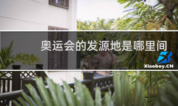 奥运会的发源地是哪里间隔多少年举办一次奥运会图片