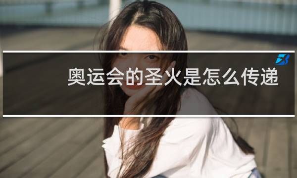 奥运会的圣火是怎么传递的图片