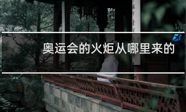 奥运会的火炬从哪里来的图片