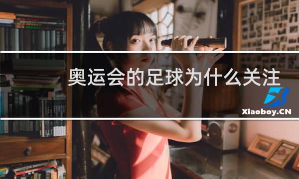 奥运会的足球为什么关注不高图片