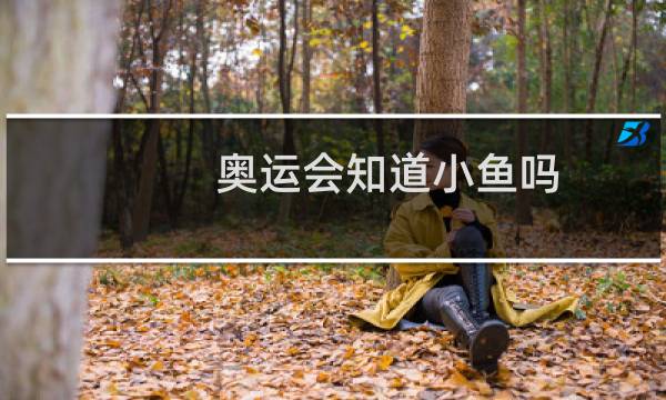 奥运会知道小鱼吗图片