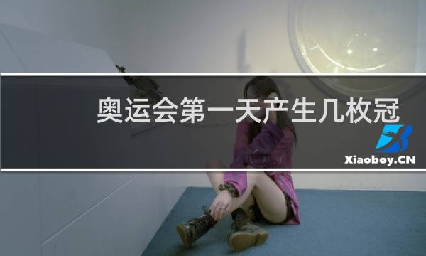奥运会第一天产生几枚冠军图片