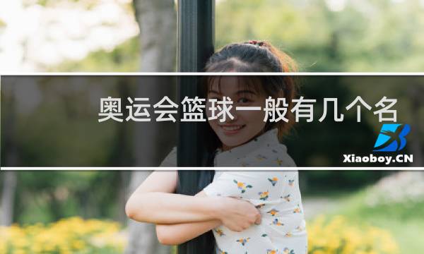 奥运会篮球一般有几个名额图片