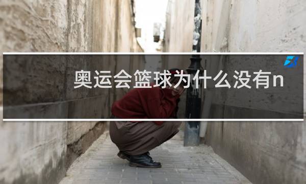 奥运会篮球为什么没有nba球星图片