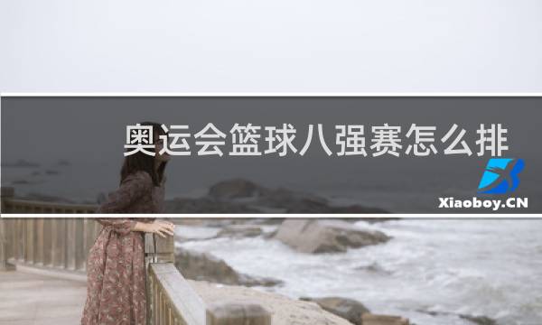 奥运会篮球八强赛怎么排图片