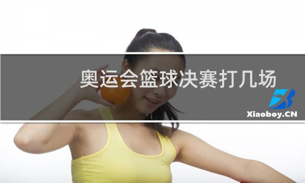 奥运会篮球决赛打几场图片
