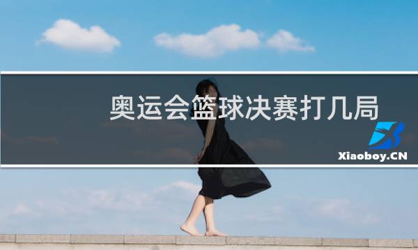 奥运会篮球决赛打几局图片