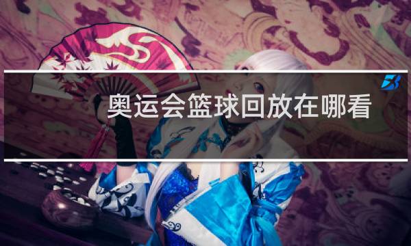 奥运会篮球回放在哪看图片