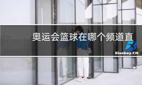 奥运会篮球在哪个频道直播图片