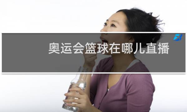 奥运会篮球在哪儿直播图片