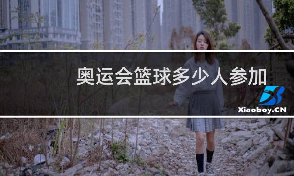 奥运会篮球多少人参加图片