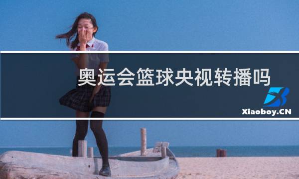 奥运会篮球央视转播吗图片