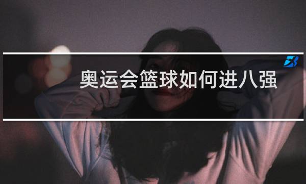 奥运会篮球如何进八强图片
