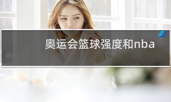 奥运会篮球强度和nba哪个大图片